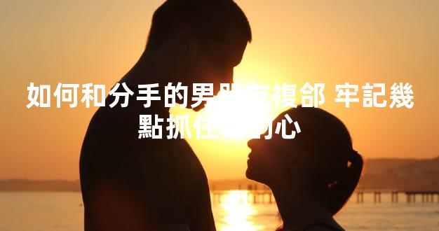 如何和分手的男朋友複郃 牢記幾點抓住他的心